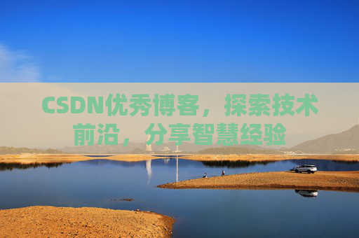 CSDN优秀博客，探索技术前沿，分享智慧经验
